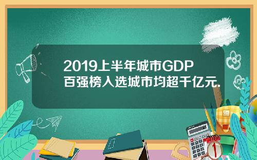 2019上半年城市GDP百强榜入选城市均超千亿元.