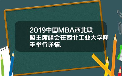 2019中国MBA西北联盟主席峰会在西北工业大学隆重举行详情.