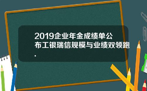 2019企业年金成绩单公布工银瑞信规模与业绩双领跑.