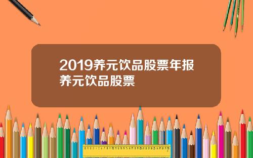 2019养元饮品股票年报养元饮品股票