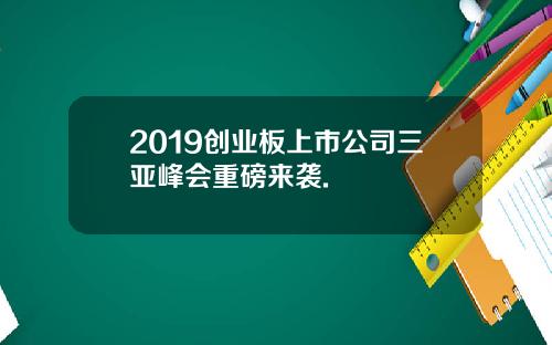 2019创业板上市公司三亚峰会重磅来袭.