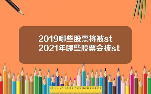 2019哪些股票将被st2021年哪些股票会被st