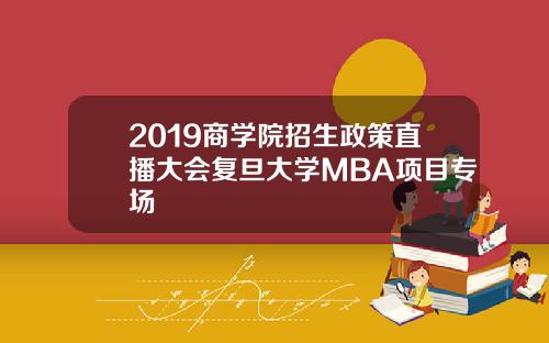 2019商学院招生政策直播大会复旦大学MBA项目专场