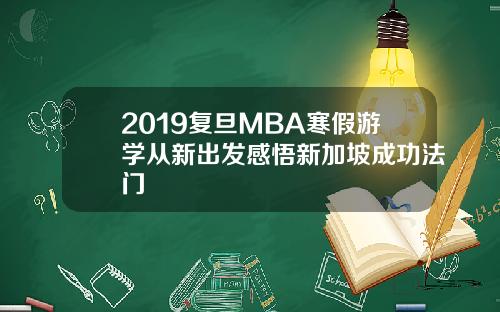 2019复旦MBA寒假游学从新出发感悟新加坡成功法门