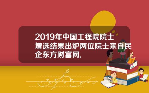 2019年中国工程院院士增选结果出炉两位院士来自民企东方财富网.