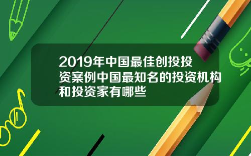 2019年中国最佳创投投资案例中国最知名的投资机构和投资家有哪些