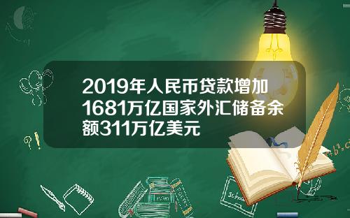 2019年人民币贷款增加1681万亿国家外汇储备余额311万亿美元