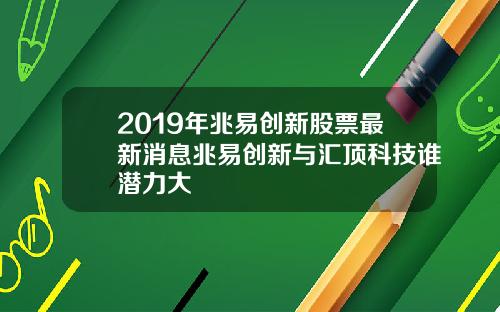 2019年兆易创新股票最新消息兆易创新与汇顶科技谁潜力大