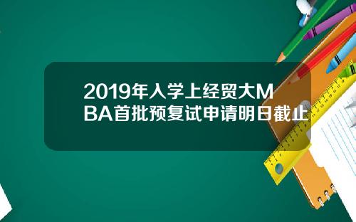 2019年入学上经贸大MBA首批预复试申请明日截止