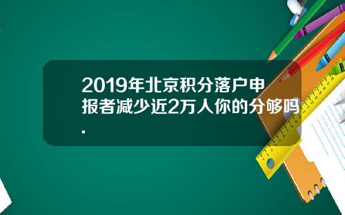 2019年北京积分落户申报者减少近2万人你的分够吗.