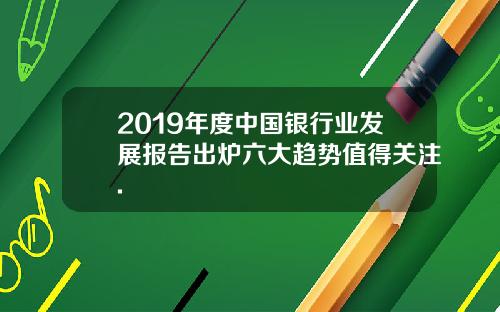 2019年度中国银行业发展报告出炉六大趋势值得关注.