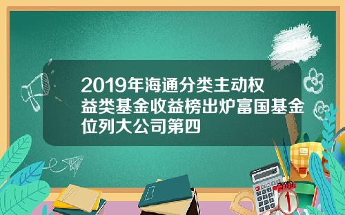 2019年海通分类主动权益类基金收益榜出炉富国基金位列大公司第四