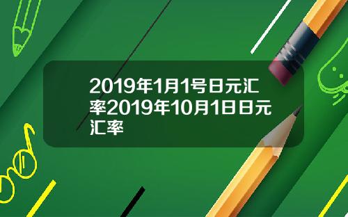 2019年1月1号日元汇率2019年10月1日日元汇率