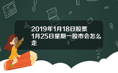 2019年1月18日股票1月25日星期一股市会怎么走