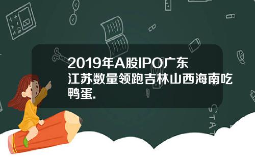 2019年A股IPO广东江苏数量领跑吉林山西海南吃鸭蛋.