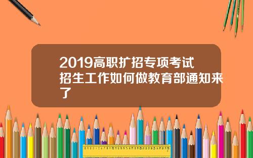 2019高职扩招专项考试招生工作如何做教育部通知来了