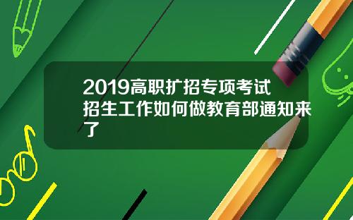 2019高职扩招专项考试招生工作如何做教育部通知来了