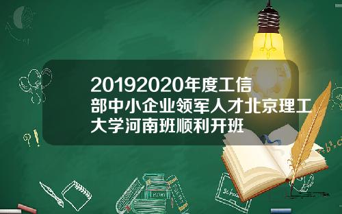 20192020年度工信部中小企业领军人才北京理工大学河南班顺利开班