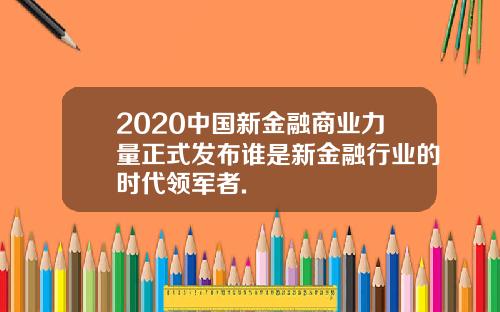 2020中国新金融商业力量正式发布谁是新金融行业的时代领军者.