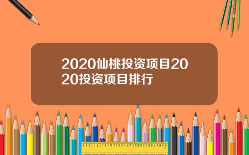 2020仙桃投资项目2020投资项目排行