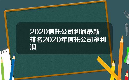 2020信托公司利润最新排名2020年信托公司净利润