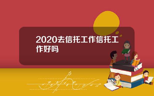 2020去信托工作信托工作好吗