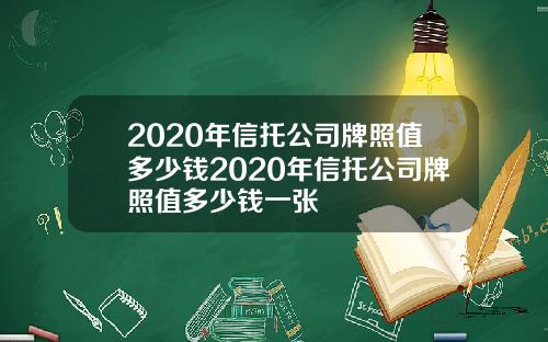 2020年信托公司牌照值多少钱2020年信托公司牌照值多少钱一张