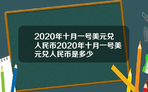 2020年十月一号美元兑人民币2020年十月一号美元兑人民币是多少