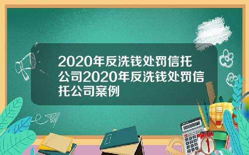 2020年反洗钱处罚信托公司2020年反洗钱处罚信托公司案例