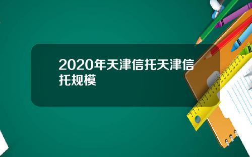 2020年天津信托天津信托规模