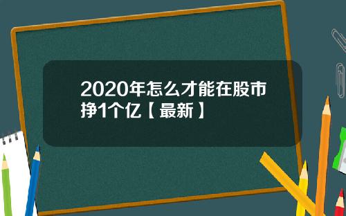 2020年怎么才能在股市挣1个亿【最新】