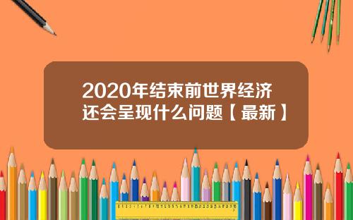 2020年结束前世界经济还会呈现什么问题【最新】