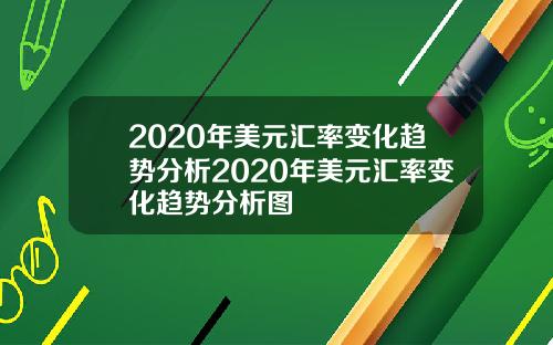 2020年美元汇率变化趋势分析2020年美元汇率变化趋势分析图