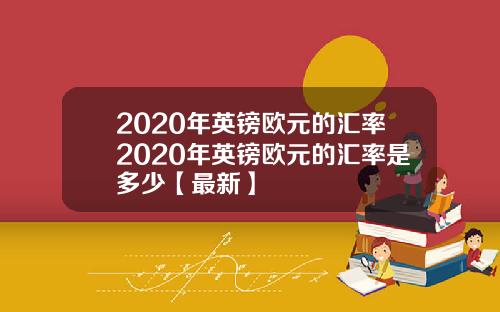 2020年英镑欧元的汇率2020年英镑欧元的汇率是多少【最新】