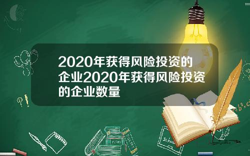 2020年获得风险投资的企业2020年获得风险投资的企业数量