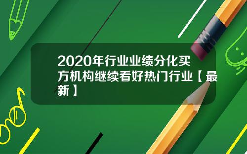 2020年行业业绩分化买方机构继续看好热门行业【最新】