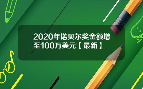 2020年诺贝尔奖金额增至100万美元【最新】