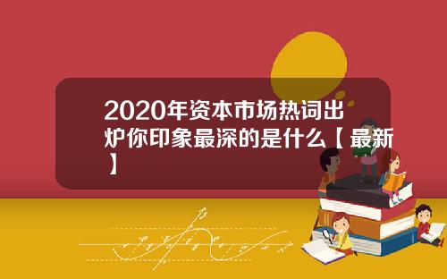 2020年资本市场热词出炉你印象最深的是什么【最新】