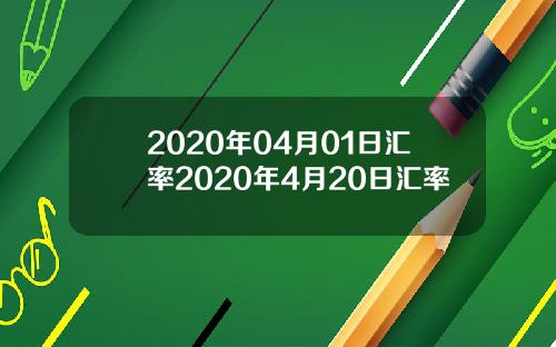 2020年04月01日汇率2020年4月20日汇率