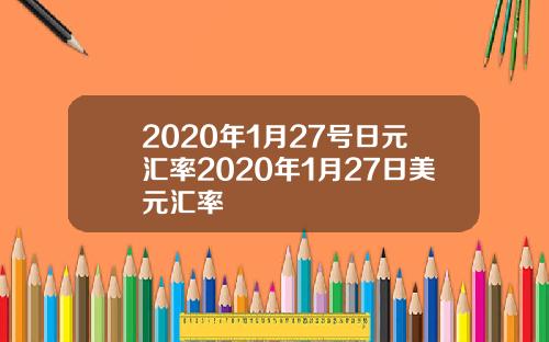 2020年1月27号日元汇率2020年1月27日美元汇率