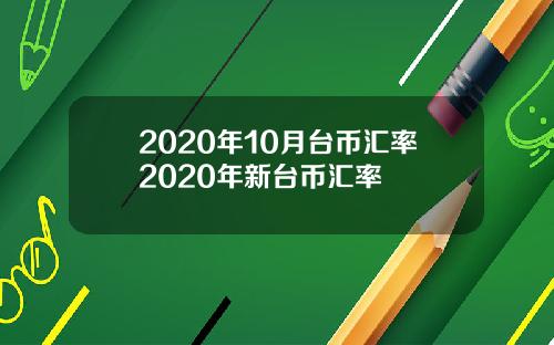 2020年10月台币汇率2020年新台币汇率