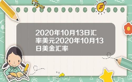 2020年10月13日汇率美元2020年10月13日美金汇率