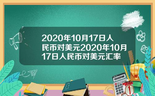 2020年10月17日人民币对美元2020年10月17日人民币对美元汇率