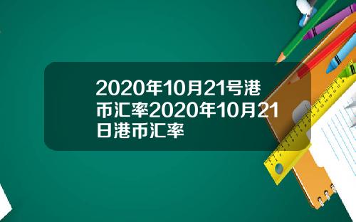 2020年10月21号港币汇率2020年10月21日港币汇率