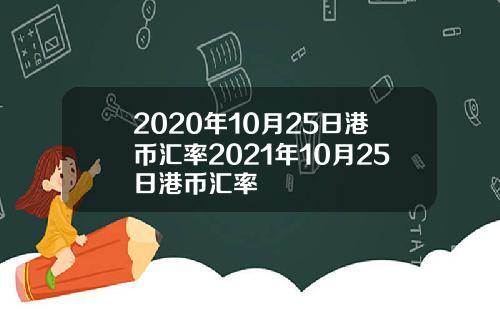 2020年10月25日港币汇率2021年10月25日港币汇率