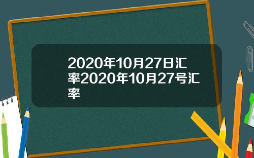 2020年10月27日汇率2020年10月27号汇率