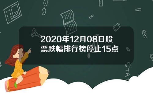 2020年12月08日股票跌幅排行榜停止15点