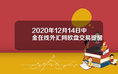 2020年12月14日中金在线外汇网欧盘交易提醒