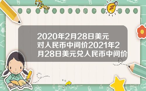 2020年2月28日美元对人民币中间价2021年2月28日美元兑人民币中间价