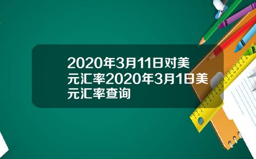 2020年3月11日对美元汇率2020年3月1日美元汇率查询